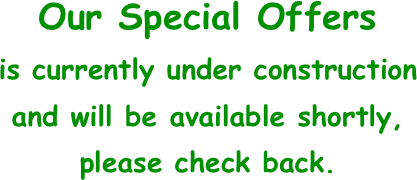 Our Special Offers
is currently under construction
and will be available shortly,
please check back.